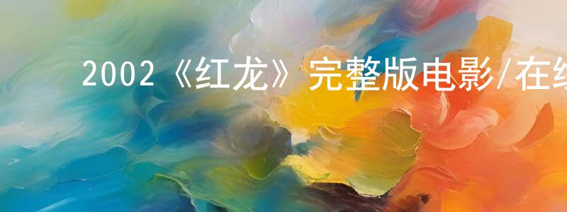 陈汝华的动漫综艺大全,2002《红龙》完整版电影/在线观看/百度云-美剧天堂
